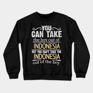 You Can Take The Boy Out Of Indonesia But You Cant Take The Indonesia Out Of The Boy - Gift for Indonesian With Roots From Indonesia Crewneck Sweatshirt